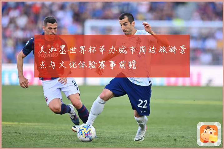 美加墨世界杯举办城市周边旅游景点与文化体验赛事前瞻
