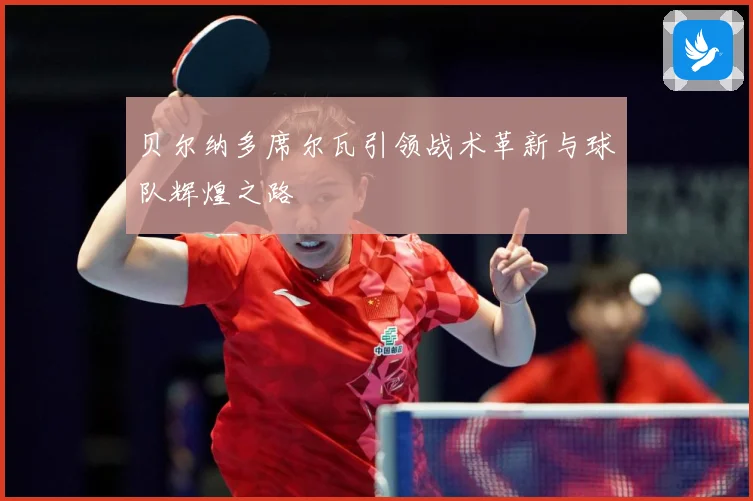 贝尔纳多席尔瓦引领战术革新与球队辉煌之路