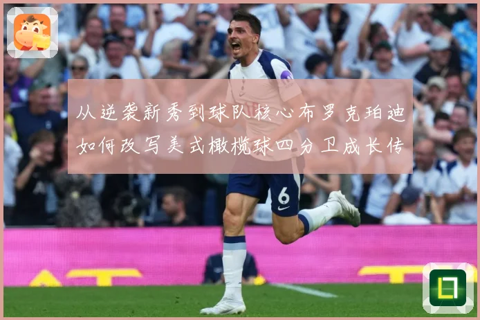 从逆袭新秀到球队核心布罗克珀迪如何改写美式橄榄球四分卫成长传奇之路