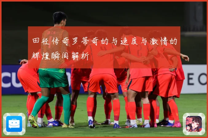 田径传奇罗蒂奇的与速度与激情的辉煌瞬间解析
