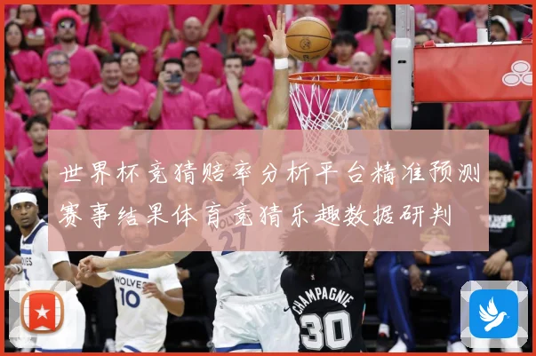 世界杯竞猜赔率分析平台精准预测赛事结果体育竞猜乐趣数据研判