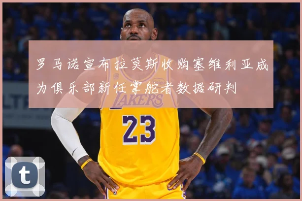 罗马诺宣布拉莫斯收购塞维利亚成为俱乐部新任掌舵者数据研判