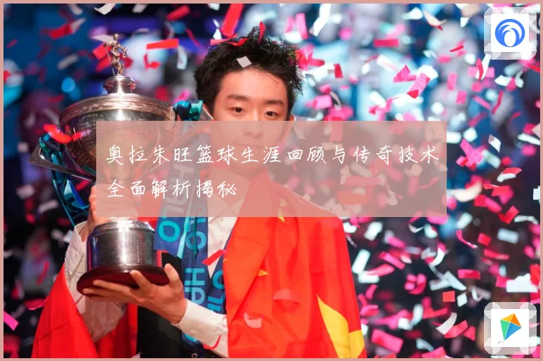 奥拉朱旺篮球生涯回顾与传奇技术全面解析揭秘