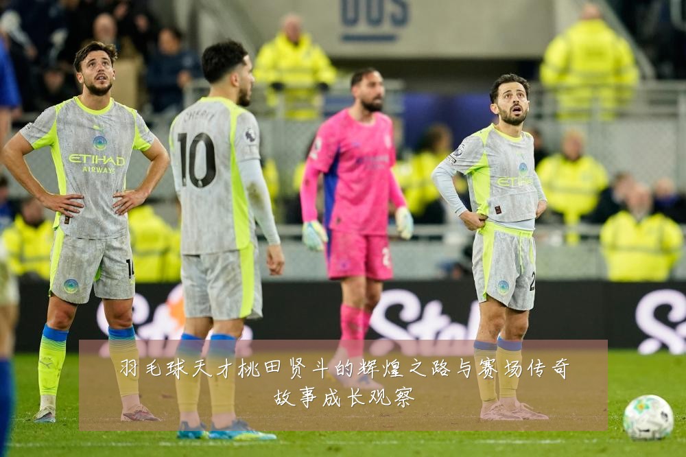 羽毛球天才桃田贤斗的辉煌之路与赛场传奇故事成长观察