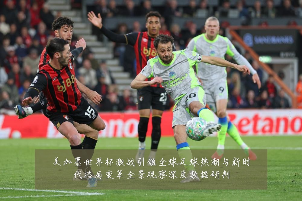美加墨世界杯激战引领全球足球热潮与新时代格局变革全景观察深度数据研判