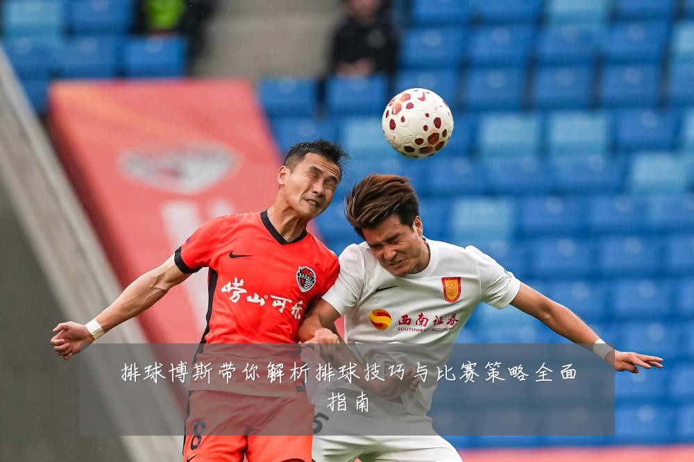 排球博斯带你解析排球技巧与比赛策略全面指南